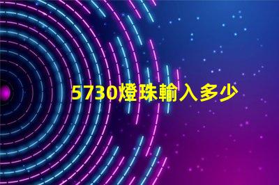 5730燈珠輸入多少v 5730燈珠參數電壓多少伏